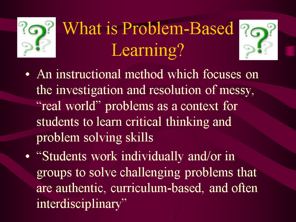 What is Problem-Based Learning? An instructional method which focuses on the investigation and resolution